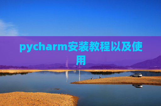 pycharm安装教程以及使用 pycharm安装教程以及使用